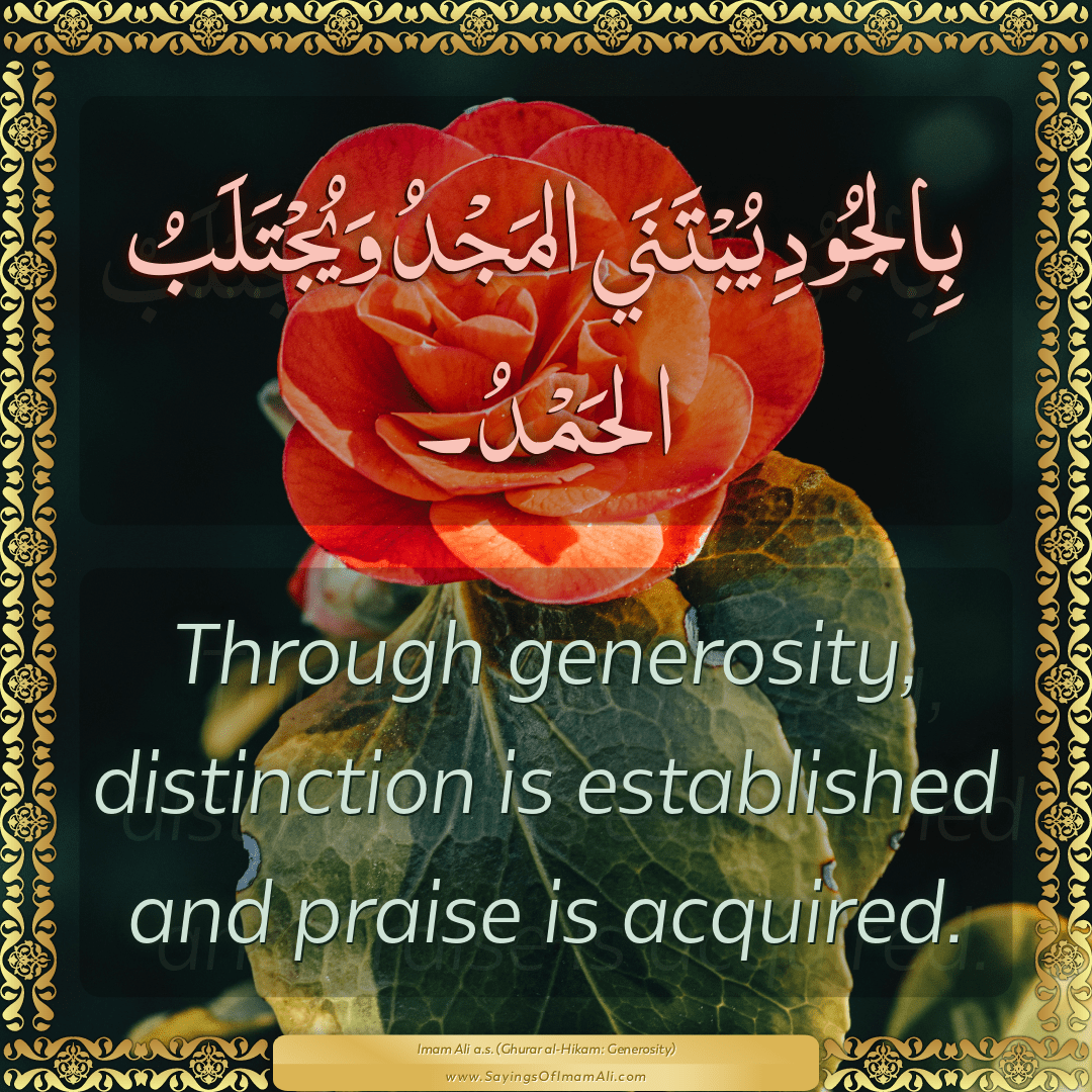 Through generosity, distinction is established and praise is acquired.
